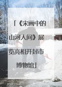 《宋画中的山河人间》展览亮相开封市博物馆