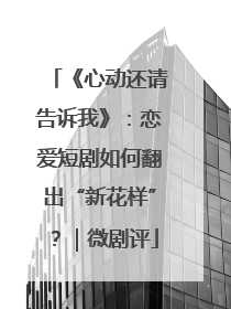 《心动还请告诉我》：恋爱短剧如何翻出“新花样”？｜微剧评