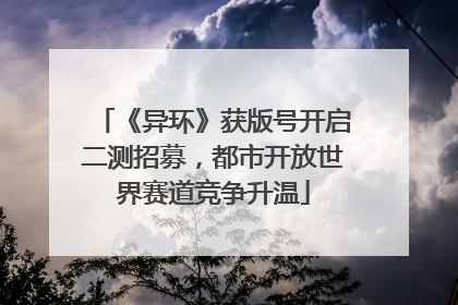《异环》获版号开启二测招募，都市开放世界赛道竞争升温