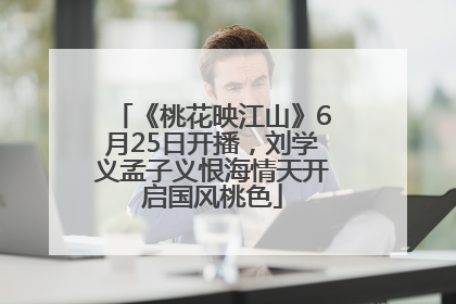 《桃花映江山》6月25日开播，刘学义孟子义恨海情天开启国风桃色