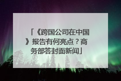 《跨国公司在中国》报告有何亮点？商务部答封面新闻