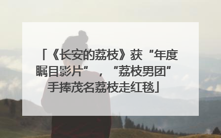 《长安的荔枝》获“年度瞩目影片”，“荔枝男团”手捧茂名荔枝走红毯