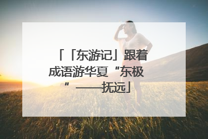 「东游记」跟着成语游华夏“东极”——抚远