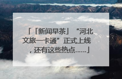 「新闻早茶」“河北文旅一卡通”正式上线，还有这些热点……