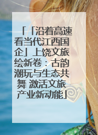「沿着高速看当代江西国企」上饶文旅绘新卷：古韵潮玩与生态共舞 激活文旅产业新动能