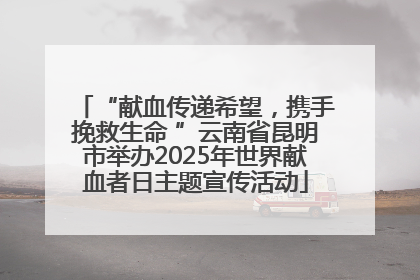 “献血传递希望，携手挽救生命 ”云南省昆明市举办2025年世界献血者日主题宣传活动