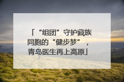 “组团”守护藏族同胞的“健步梦”，青岛医生再上高原