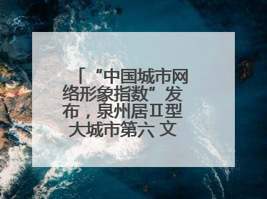 “中国城市网络形象指数”发布，泉州居Ⅱ型大城市第六 文化形象引关注