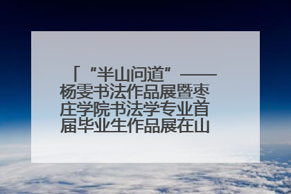 “半山问道”——杨雯书法作品展暨枣庄学院书法学专业首届毕业生作品展在山东省文化馆开幕