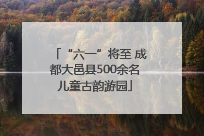 “六一”将至 成都大邑县500余名儿童古韵游园
