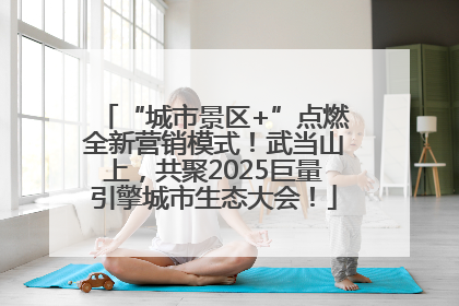 “城市景区+”点燃全新营销模式！武当山上，共聚2025巨量引擎城市生态大会！
