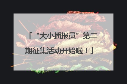 “大小播报员”第二期征集活动开始啦！