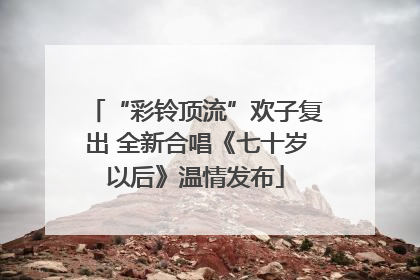 “彩铃顶流”欢子复出 全新合唱《七十岁以后》温情发布