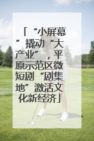 “小屏幕”撬动“大产业”，平原示范区微短剧“剧集地”激活文化新经济