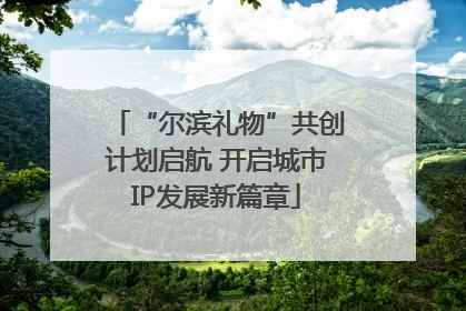 “尔滨礼物”共创计划启航 开启城市IP发展新篇章