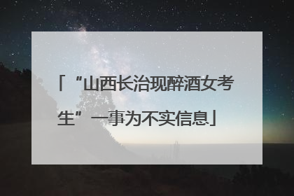 “山西长治现醉酒女考生”一事为不实信息