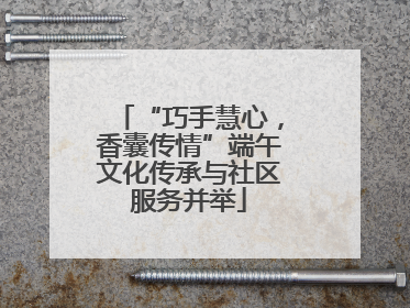 “巧手慧心，香囊传情”端午文化传承与社区服务并举