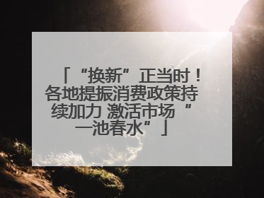 “换新”正当时！各地提振消费政策持续加力 激活市场“一池春水”