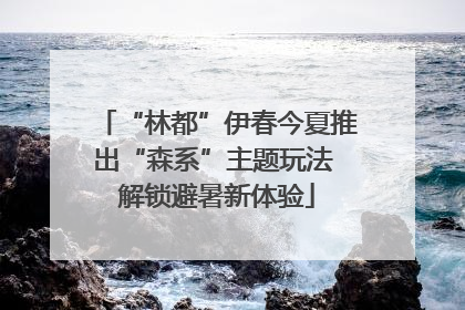 “林都”伊春今夏推出“森系”主题玩法 解锁避暑新体验