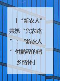 “新农人”共筑“兴农路”：“新农人”付鹏程的稻乡情怀