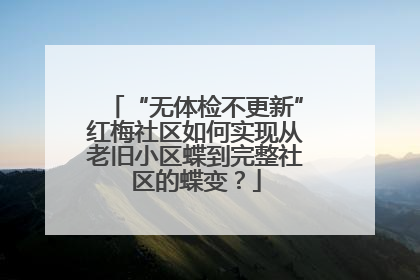 “无体检不更新”红梅社区如何实现从老旧小区蝶到完整社区的蝶变？