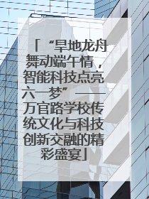 “旱地龙舟舞动端午情，智能科技点亮六一梦”——万官路学校传统文化与科技创新交融的精彩盛宴