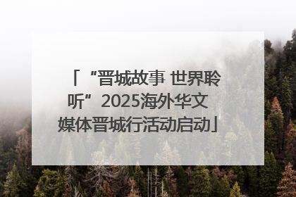 “晋城故事 世界聆听”2025海外华文媒体晋城行活动启动
