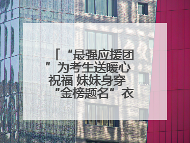 “最强应援团”为考生送暖心祝福 妹妹身穿“金榜题名”衣服为哥哥加油