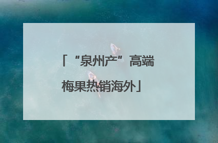 “泉州产”高端梅果热销海外