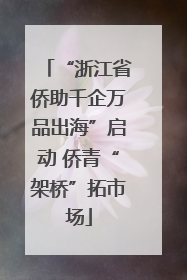 “浙江省侨助千企万品出海”启动 侨青“架桥”拓市场