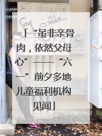 “虽非亲骨肉，依然父母心”——“六一”前夕多地儿童福利机构见闻