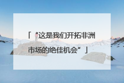 “这是我们开拓非洲市场的绝佳机会”