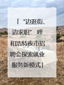 “边逛街、边求职” 呼和浩特夜市招聘会探索就业服务新模式