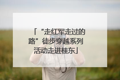 “走红军走过的路”徒步穿越系列活动走进桂东