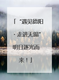 “遇见德阳・走进无锡” 明日逐光而来！