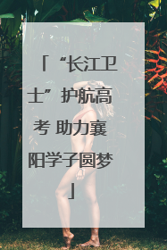 “长江卫士”护航高考 助力襄阳学子圆梦