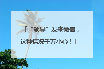 “领导”发来微信，这种情况千万小心！