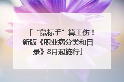“鼠标手”算工伤！新版《职业病分类和目录》8月起施行