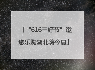 “616三好节”邀您乐购湖北嗨今夏