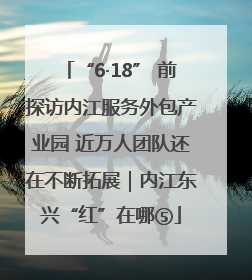 “6·18” 前探访内江服务外包产业园 近万人团队还在不断拓展｜内江东兴“红”在哪⑤