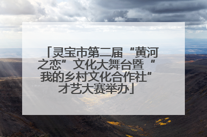 灵宝市第二届“黄河之恋”文化大舞台暨“我的乡村文化合作社”才艺大赛举办