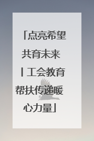 点亮希望 共育未来丨工会教育帮扶传递暖心力量