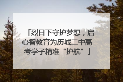 烈日下守护梦想，启心智教育为历城二中高考学子精准“护航”