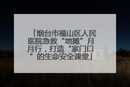 烟台市福山区人民医院急救“地摊”月月行，打造“家门口”的生命安全课堂