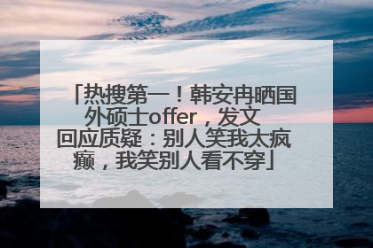 热搜第一！韩安冉晒国外硕士offer，发文回应质疑：别人笑我太疯癫，我笑别人看不穿
