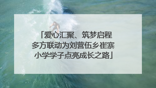 爱心汇聚、筑梦启程 多方联动为刘营伍乡崔寨小学学子点亮成长之路