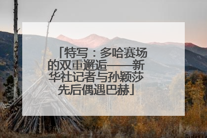 特写：多哈赛场的双重邂逅——新华社记者与孙颖莎先后偶遇巴赫