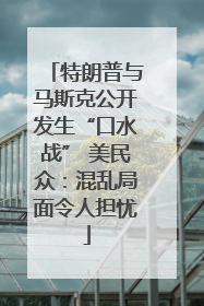 特朗普与马斯克公开发生“口水战” 美民众:混乱局面令人担忧