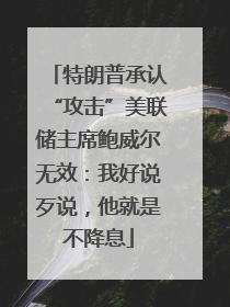 特朗普承认“攻击”美联储主席鲍威尔无效：我好说歹说，他就是不降息