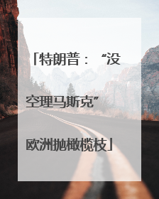 特朗普：“没空理马斯克” 欧洲抛橄榄枝